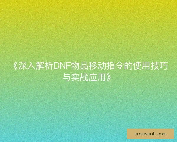 《深入解析DNF物品移动指令的使用技巧与实战应用》