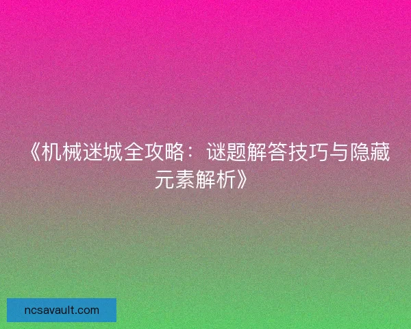 《机械迷城全攻略：谜题解答技巧与隐藏元素解析》